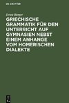 Griechische Grammatik für den Unterricht auf Gymnasien nebst einem Anhange vom Homerischen Dialekte