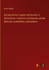 Die päpstlichen Legaten und Nuntien in Deutschland, Frankreich und Spanien seit der Mitte des sechzehnten Jahrhunderts