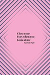 Close your Eyes when you Look at me