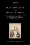 HISTORY OF THE IRISH BRIGADES IN THE SERVICE OF FRANCE FROM THE REVOLUTION IN GREAT BRITAIN AND IRELAND UNDER JAMES II, TO THE REVOLUTION IN FRANCE UNDER LOUIS XVI