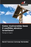 Come risolverebbe Gesù il conflitto ebraico-israeliano?