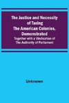 The Justice and Necessity of Taxing the American Colonies, Demonstrated ; Together with a Vindication of the Authority of Parliament