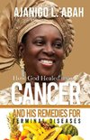 How God Healed me of Cancer and His remedies for Terminal diseases