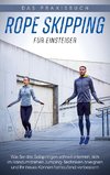 Rope Skipping für Einsteiger - Das Praxisbuch: Wie Sie das Seilspringen schnell erlernen, sich im Handumdrehen Jumping-Techniken aneignen und Ihr neues Können fortlaufend verbessern