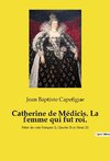 Catherine de Médicis. La femme qui fut roi.