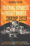 Trucking Business and Freight Broker Startup 2023 Blueprint to Successfully Launch & Grow Your Own Trucking and Freight Brokerage Company Using Expert Secrets to Get Up and Running as Fast as Possible