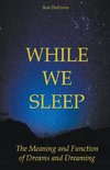 While we Sleep The Meaning and Function of Dreams and Dreaming