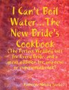 I Can't Boil Water...The New Bride's Cookbook