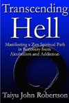 Transcending Hell,Manifesting a Zen Spiritual Path in Recovery from Addiction and Alcoholism