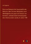 Reise von Bukarest, der Hauptstadt in der Walachei, über Giurewe, Rustschuk, durch Oberbulgarien, bis gegen die Grenzen von Rumelien, und dann durch Unterbulgarien über Silistria wieder zurück, im Jahre 1789