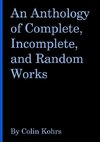 An Anthology of Complete, Incomplete, and Random Works by Colin Kohrs