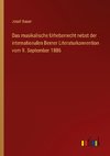 Das musikalische Urheberrecht nebst der internationalen Berner Literaturkonvention vom 9. September 1886