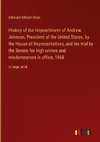 History of the Impeachment of Andrew Johnson, President of the United States, by the House of Representatives, and his trial by the Senate for high crimes and misdemeanors in office, 1868