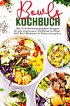 Bowls Kochbuch - Mit 150 leckeren und gesunden Rezepten für eine ausgewogene Ernährung im Alltag!