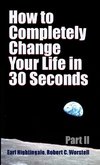 How to Completely Change Your Life in 30 Seconds - Part II