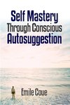 Self Mastery Through Conscious Autosuggestion