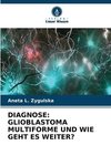 DIAGNOSE: GLIOBLASTOMA MULTIFORME UND WIE GEHT ES WEITER?