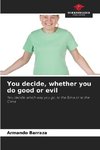You decide, whether you do good or evil