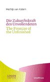 Die Zukunftskraft des Unvollendenten / The Promise of the Unfinished