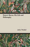 Francis Bacon, His Life and Philosophy