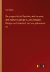 Die pragmatische Sanction, welche unter dem Namen Ludwigs IX., des Heiligen, Königs von Frankreich, auf uns gekommen ist