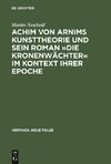 Achim von Arnims Kunsttheorie und sein Roman »Die Kronenwächter« im Kontext ihrer Epoche