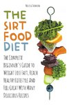 The Sirtfood Diet The Complete Beginner's Guide to Weight Loss Fast, Reach Healthy Lifestyle And Feel Great With Many Delicious Recipes