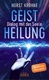 Geistheilung - Dialog mit der Seele (Überarbeitete Neuausgabe)