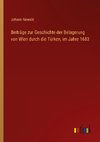 Beiträge zur Geschichte der Belagerung von Wien durch die Türken, im Jahre 1683