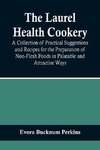 The Laurel Health Cookery; A Collection of Practical Suggestions and Recipes for the Preparation of Non-Flesh Foods in Palatable and Attractive Ways