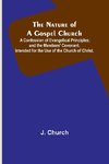 The Nature of a Gospel Church ; A Confession of Evangelical Principles; and the Members' Covenant. Intended for the Use of the Church of Christ.