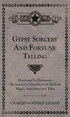 Gypsy Sorcery and Fortune Telling - Illustrated by Numerous Incantations, Specimens of Medical Magic, Anecdotes and Tales