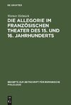 Die Allegorie im französischen Theater des 15. und 16. Jahrhunderts