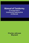 Manual of Taxidermy; A Complete Guide in Collecting and Preserving Birds and Mammals