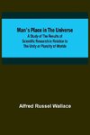 Man's Place in the Universe; A Study of the Results of Scientific Research in Relation to the Unity or Plurality of Worlds