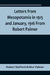 Letters from Mesopotamia in 1915 and January, 1916 From Robert Palmer, who was killed in the Battle of Um El Hannah, June 21, 1916, aged 27 years