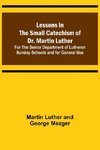 Lessons in the Small Catechism of Dr. Martin Luther ; For the Senior Department of Lutheran Sunday-Schools and for General Use