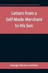 Letters from a Self-Made Merchant to His Son ;Being the Letters written by John Graham, Head of the House of Graham & Company, Pork-Packers in Chicago, familiarly known on 'Change as 