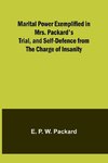 Marital Power Exemplified in Mrs. Packard's Trial, and Self-Defence from the Charge of Insanity