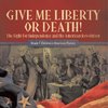 Give Me Liberty or Death! | The Fight for Independence and the American Revolution | Grade 7 Children's American History