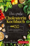 Das große Cholesterin Kochbuch! Inklusive 14 Tage Ernährungsplan und Ernährungsratgeber! 1. Auflage