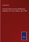 An Oration Delivered before the Municipal Authorities of the City of Boston, July 4, 1859