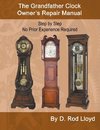 The Grandfather Clock Owner?s Repair Manual, Step by Step No Prior Experience Required