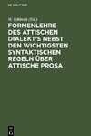 Formenlehre des attischen Dialekt¿s nebst den wichtigsten syntaktischen Regeln über attische Prosa