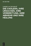 Die Cholera, ihre Ursachen, ihre Verbreitung, ihre Abwehr und ihre Heilung