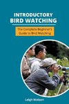 Introductory Bird Watching - The Complete Beginner's Guide to Bird Watching