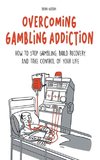 Overcoming Gambling Addiction How to Stop Gambling, Build Recovery, And Take Control of Your Life