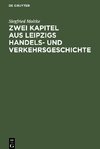 Zwei Kapitel aus Leipzigs Handels- und Verkehrsgeschichte