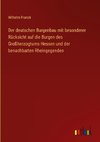 Der deutschen Burgenbau mit besonderer Rücksicht auf die Burgen des Großherzogtums Hessen und der benachbarten Rheingegenden