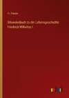 Urkundenbuch zu der Lebensgeschichte Friedrich Wilhelms I.